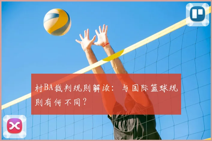 村BA裁判规则解读：与国际篮球规则有何不同？