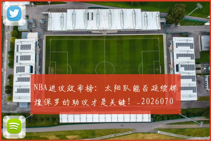 NBA进攻效率榜:太阳队能否延续辉煌保罗的助攻才是关键!_20260703202536