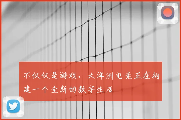 不仅仅是游戏，大洋洲电竞正在构建一个全新的数字生活