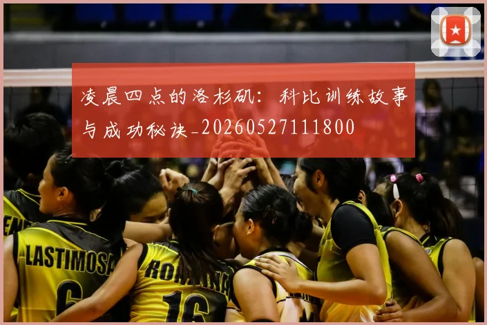 凌晨四点的洛杉矶：科比训练故事与成功秘诀_20260527111800