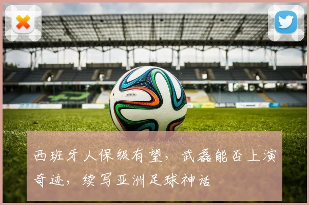 西班牙人保级有望，武磊能否上演奇迹，续写亚洲足球神话