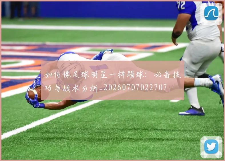 如何像足球明星一样踢球:必备技巧与战术分析_20260707022707