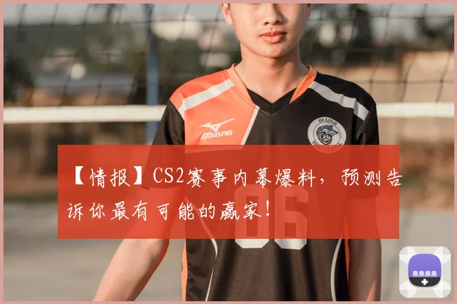 【情报】CS2赛事内幕爆料，预测告诉你最有可能的赢家！