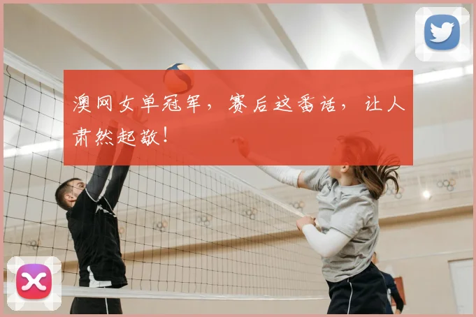 澳网女单冠军，赛后这番话，让人肃然起敬！