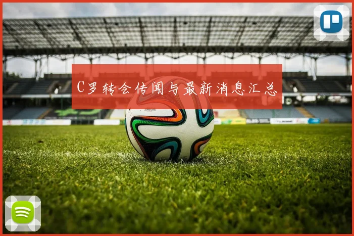C罗转会传闻与最新消息汇总