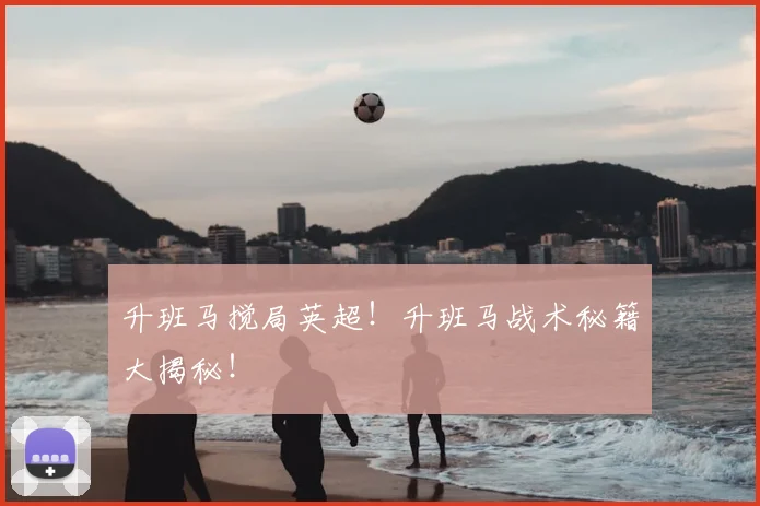 升班马搅局英超！升班马战术秘籍大揭秘！