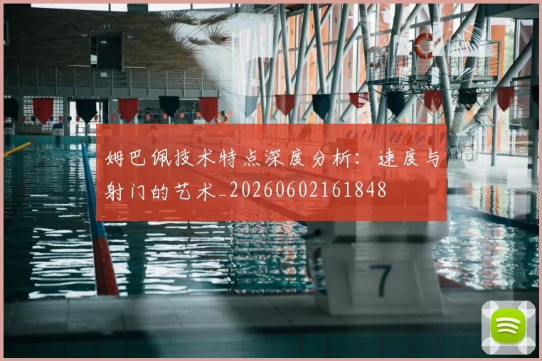 姆巴佩技术特点深度分析：速度与射门的艺术_20260602161848