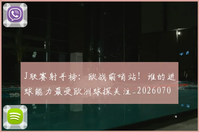 J联赛射手榜：欧战前哨站！谁的进球能力最受欧洲球探关注_20260702043838