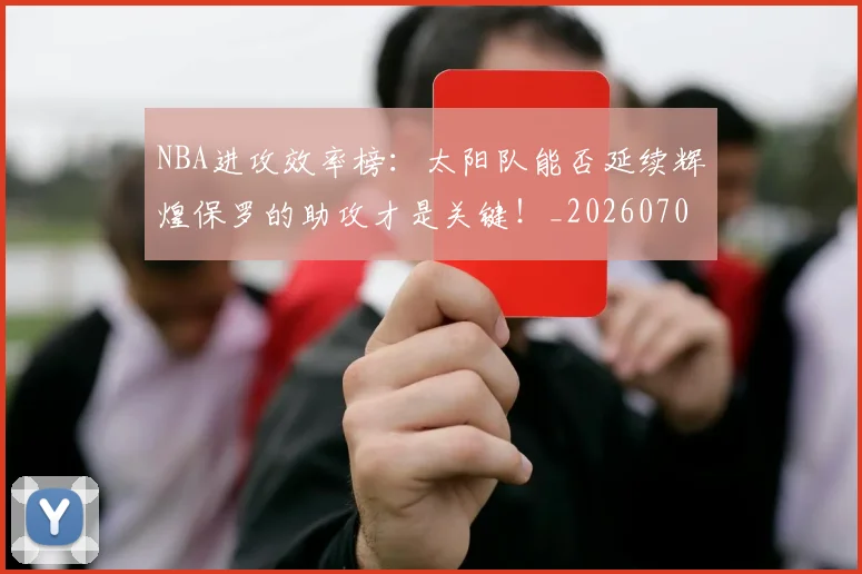 NBA进攻效率榜：太阳队能否延续辉煌保罗的助攻才是关键！_20260703202536