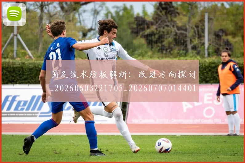 国足技术短板解析:改进方向探讨_20260603221705_20260707014401