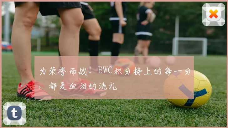 为荣誉而战！EWC积分榜上的每一分，都是血泪的洗礼