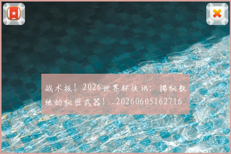战术板！2026世界杯快讯：揭秘教练的秘密武器！_20260605162716