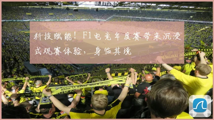 科技赋能！F1电竞年度赛带来沉浸式观赛体验，身临其境