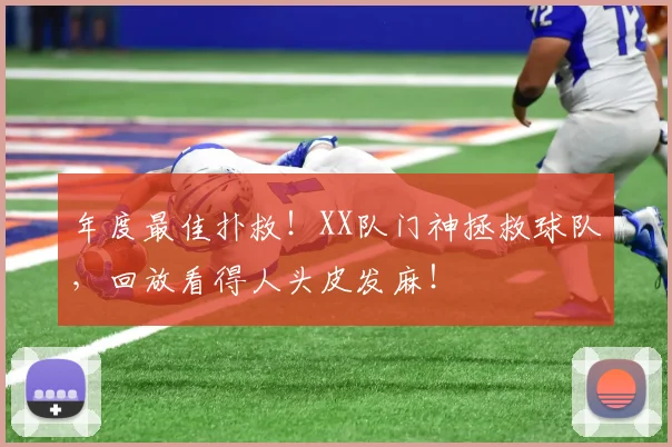 年度最佳扑救!XX队门神拯救球队,回放看得人头皮发麻!