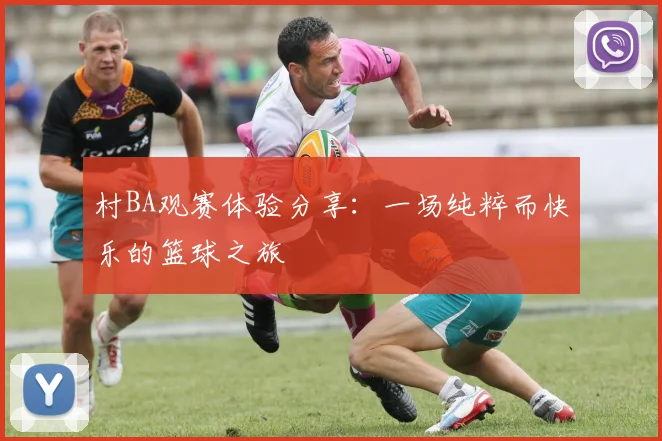 村BA观赛体验分享:一场纯粹而快乐的篮球之旅