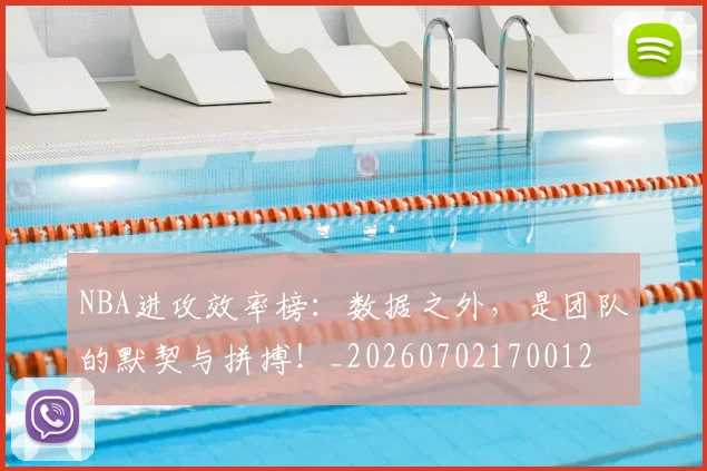 NBA进攻效率榜：数据之外，是团队的默契与拼搏！_20260702170012