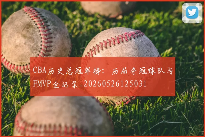 CBA历史总冠军榜：历届夺冠球队与FMVP全记录_20260526125031