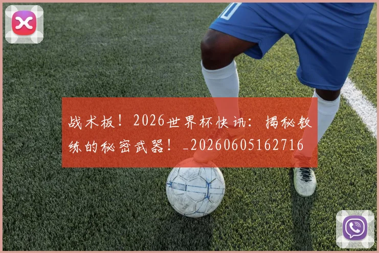 战术板！2026世界杯快讯：揭秘教练的秘密武器！_20260605162716