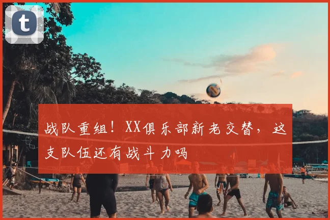 战队重组！XX俱乐部新老交替，这支队伍还有战斗力吗
